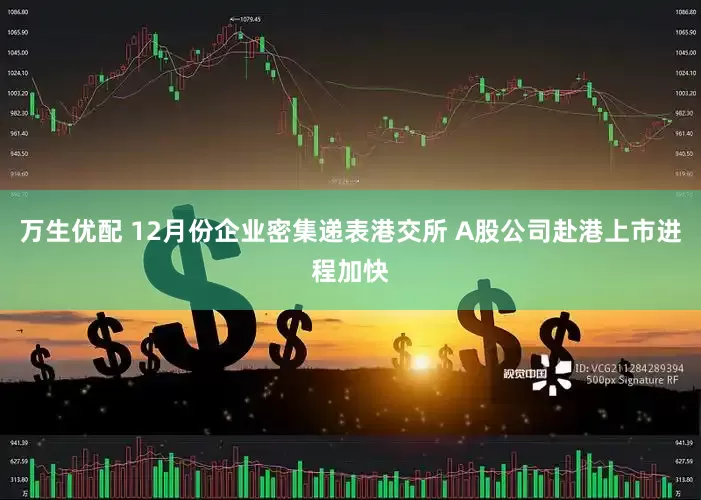 万生优配 12月份企业密集递表港交所 A股公司赴港上市进程加快