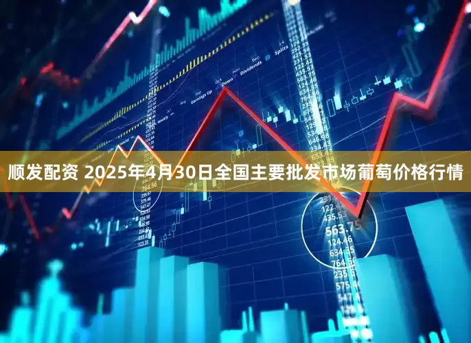顺发配资 2025年4月30日全国主要批发市场葡萄价格行情