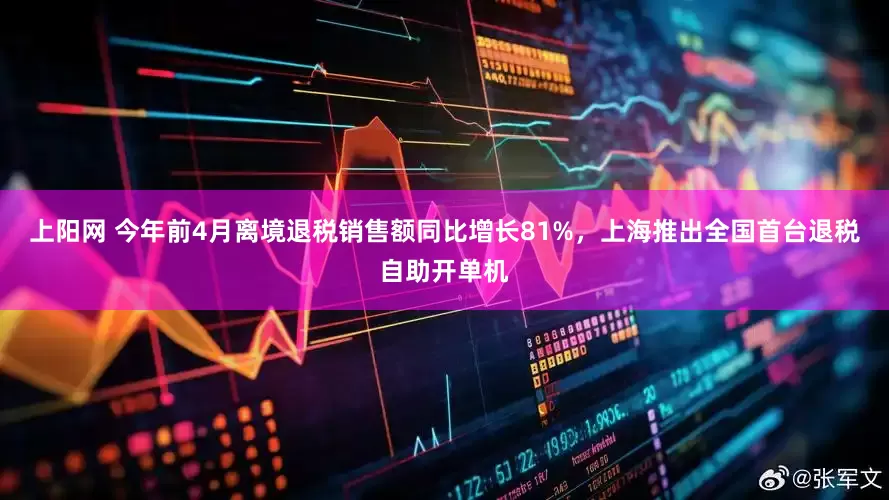 上阳网 今年前4月离境退税销售额同比增长81%，上海推出全国首台退税自助开单机