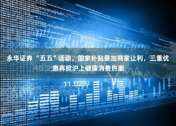永华证券 “五五”活动、国家补贴叠加商家让利，三重优惠再掀沪上健康消费热潮