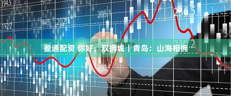 盈通配资 你好，双拥城｜青岛：山海相拥
