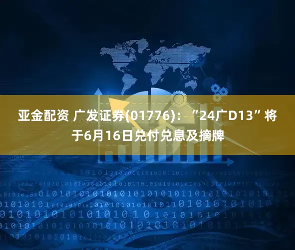 亚金配资 广发证券(01776)：“24广D13”将于6月16日兑付兑息及摘牌