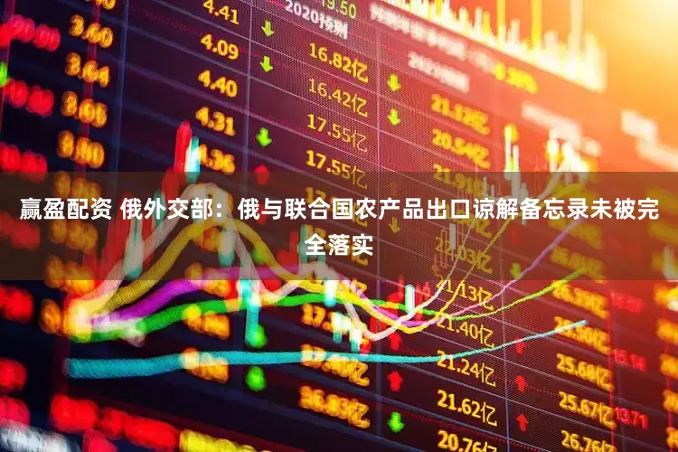 赢盈配资 俄外交部：俄与联合国农产品出口谅解备忘录未被完全落实