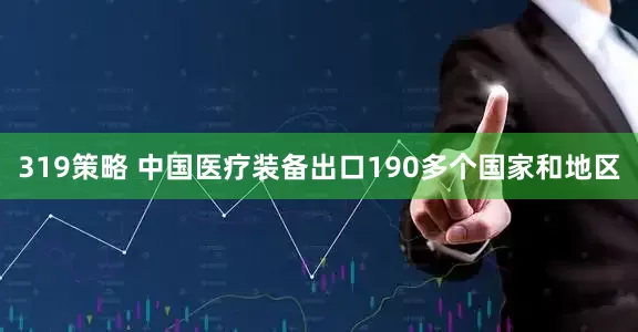 319策略 中国医疗装备出口190多个国家和地区