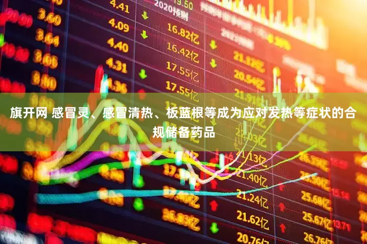 旗开网 感冒灵、感冒清热、板蓝根等成为应对发热等症状的合规储备药品