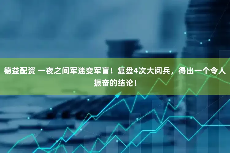 德益配资 一夜之间军迷变军盲！复盘4次大阅兵，得出一个令人振奋的结论！