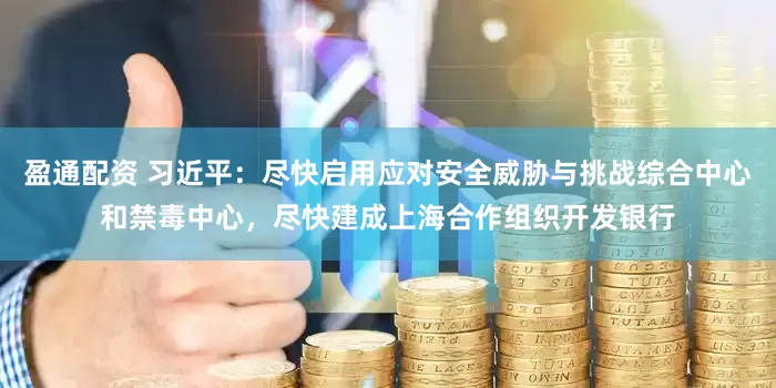 盈通配资 习近平：尽快启用应对安全威胁与挑战综合中心和禁毒中心，尽快建成上海合作组织开发银行