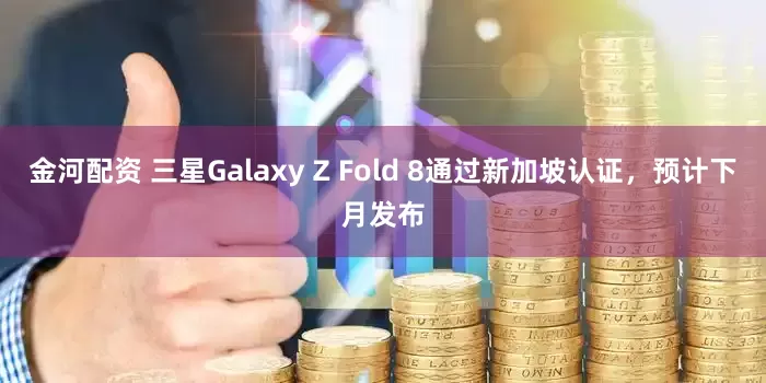金河配资 三星Galaxy Z Fold 8通过新加坡认证，预计下月发布
