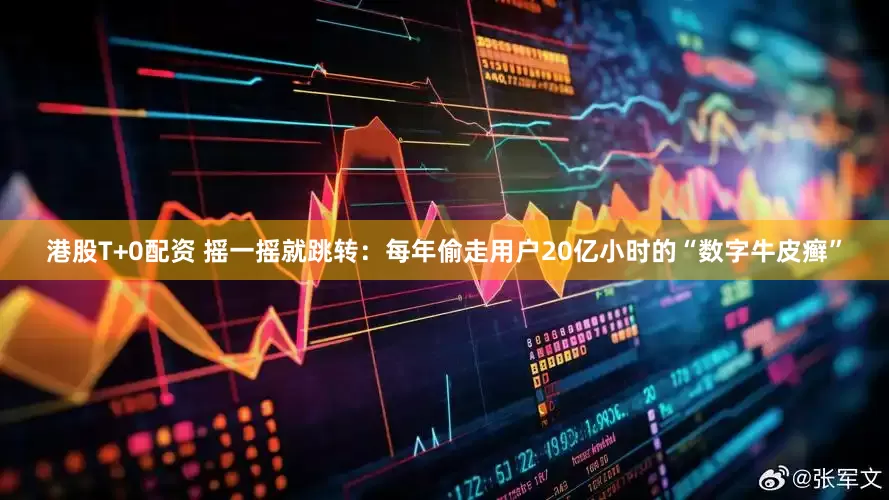 港股T+0配资 摇一摇就跳转：每年偷走用户20亿小时的“数字牛皮癣”