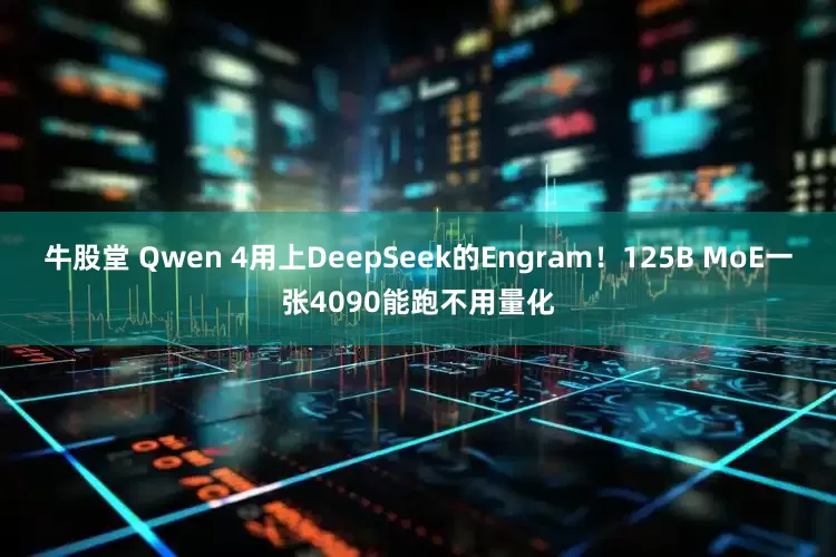 牛股堂 Qwen 4用上DeepSeek的Engram！125B MoE一张4090能跑不用量化